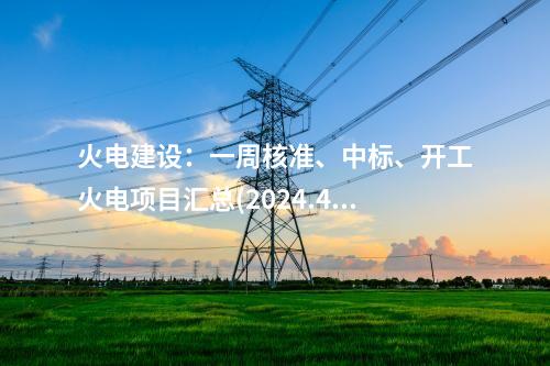 火電建設：一周核準、中標、開工火電項目匯總(2024.4.28-4.30)—北極星火力發電網