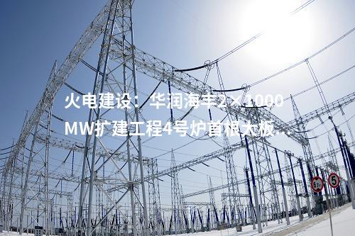 火電建設：華潤海豐2×1000MW擴建工程4號爐首根大板梁順利就位