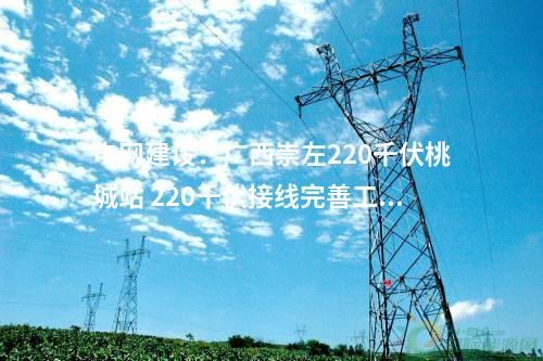 電網建設：廣西崇左220千伏桃城站 220千伏接線完善工程核準獲批