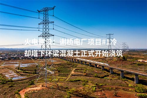 火電建設(shè)：謝橋電廠項(xiàng)目#1冷卻塔下環(huán)梁混凝土正式開(kāi)始澆筑