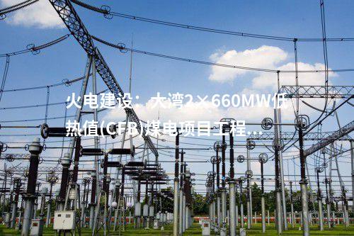 火電建設(shè)：大灣2×660MW低熱值(CFB)煤電項(xiàng)目工程1號機(jī)組鍋爐鋼架吊裝