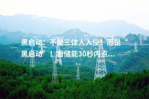 黑啟動：不是三體人入侵！而是“黑啟動”！看儲能30秒內點燃電網“火種”！