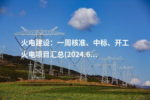 火電建設(shè)：一周核準(zhǔn)、中標(biāo)、開工火電項目匯總(2024.6.17-6.21)—北極星火力發(fā)電網(wǎng)