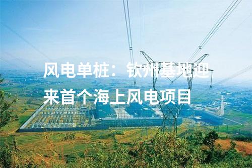 風(fēng)電單樁：欽州基地迎來首個海上風(fēng)電項(xiàng)目