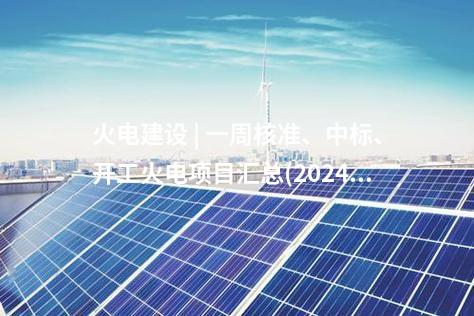 火電建設(shè) | 一周核準(zhǔn)、中標(biāo)、開工火電項目匯總(2024.10.14-10.18)—北極星火力發(fā)電網(wǎng)