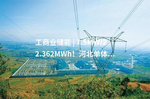 工商業儲能 | 7.5MW/22.362MWh！河北單體最大用戶側儲能項目建成投用