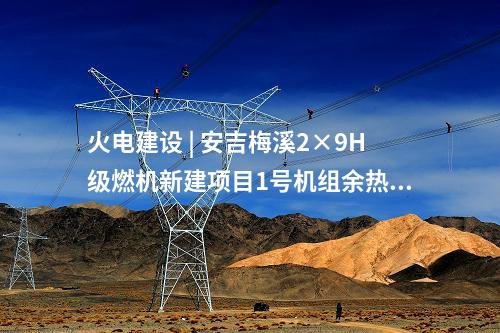 火電建設(shè) | 安吉梅溪2×9H級燃機新建項目1號機組余熱鍋爐鋼結(jié)構(gòu)吊裝就位