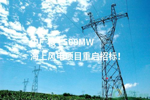 中廣核 | 500MW海上風電項目重啟招標！