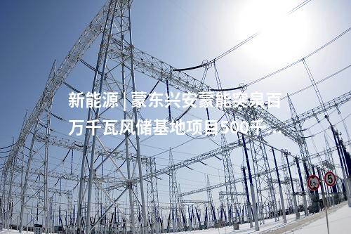 新能源 | 蒙東興安蒙能突泉百萬千瓦風(fēng)儲基地項目500千伏送出工程投運