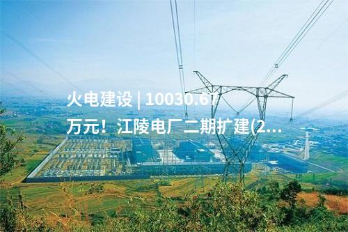 火電建設(shè) | 10030.67萬元！江陵電廠二期擴(kuò)建(2×660MW) 工程廠外輸煤系統(tǒng)EPC總承包中標(biāo)公示