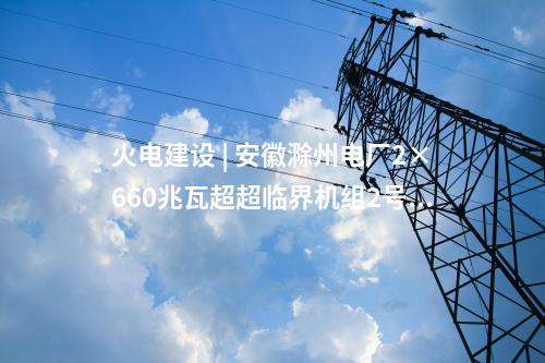 火電建設(shè) | 安徽滁州電廠2×660兆瓦超超臨界機(jī)組2號(hào)冷卻塔筒壁施工到頂