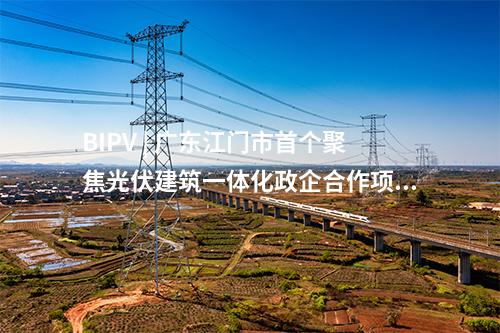 BIPV | 廣東江門市首個聚焦光伏建筑一體化政企合作項目簽約