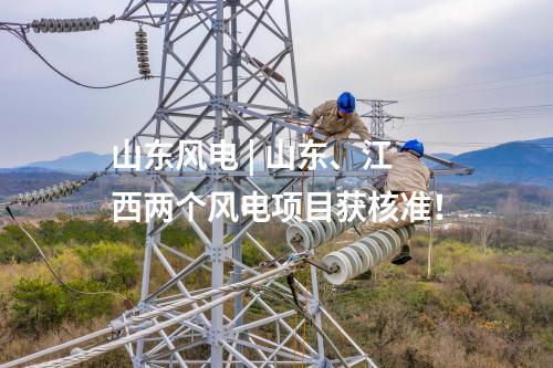 山東風電 | 山東、江西兩個風電項目獲核準！