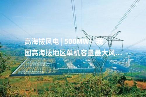 高海拔風電 | 500MW！我國高海拔地區單機容量最大風電項目并網發電
