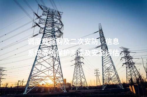 調(diào)度數(shù)據(jù)網(wǎng)及二次安防，信息系統(tǒng)等級(jí)保護(hù)測(cè)評(píng)及安全評(píng)估
