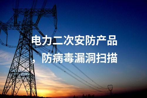 電力二次安防產(chǎn)品，防病毒漏洞掃描