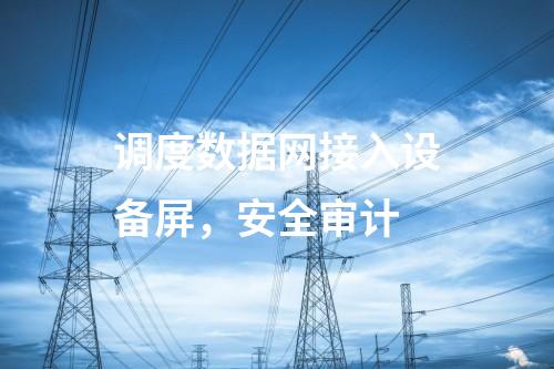 調度數據網接入設備屏，安全審計