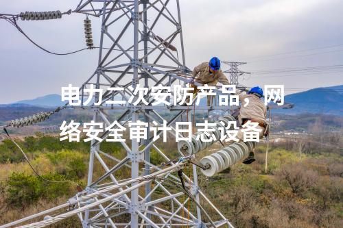 電力二次安防產品，網絡安全審計日志設備