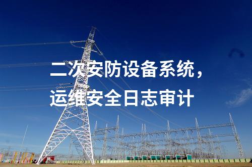 二次安防設備系統，運維安全日志審計
