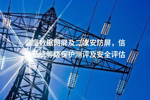 調度數據網屏及二次安防屏，信息系統等級保護測評及安全評估