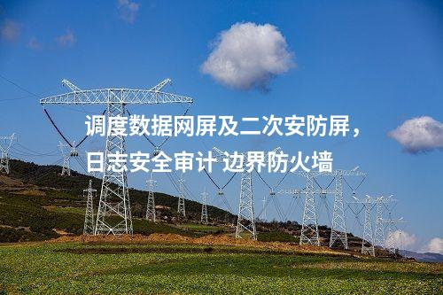 調(diào)度數(shù)據(jù)網(wǎng)屏及二次安防屏，安全審計