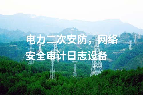 電力二次安防，網絡安全審計日志設備