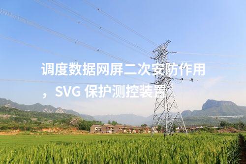 調(diào)度數(shù)據(jù)網(wǎng)屏二次安防作用,SVG 保護(hù)測控裝置
