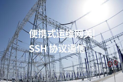 便攜式運(yùn)維網(wǎng)關(guān)|SSH 協(xié)議通信