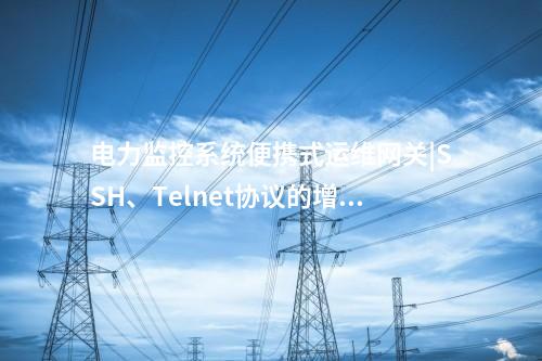 電力便攜式運維網(wǎng)關(guān)|運維工作記錄和設(shè)備日志導(dǎo)出
