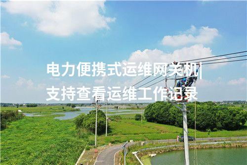 電力便攜式運維網關機|支持查看運維工作記錄