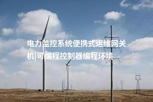 電力監(jiān)控系統(tǒng)便攜式運維網(wǎng)關(guān)機|可編程控制器編程環(huán)境