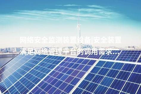 <a href=http://www.enche.cn/info/2.html target=_blank class=infotextkey>網(wǎng)絡(luò)安全監(jiān)測(cè)裝置</a>設(shè)備|安全裝置滿足網(wǎng)絡(luò)管理平臺(tái)的調(diào)用需求。