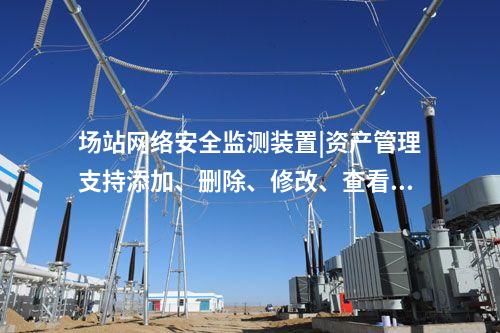 場站<a href=http://www.enche.cn/info/2.html target=_blank class=infotextkey>網絡安全監測裝置</a>|資產管理支持添加、刪除、修改、查看功能。