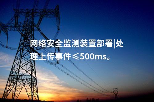 <a href=http://www.enche.cn/info/2.html target=_blank class=infotextkey>網絡安全監測裝置</a>部署|處理上傳事件≤500ms。