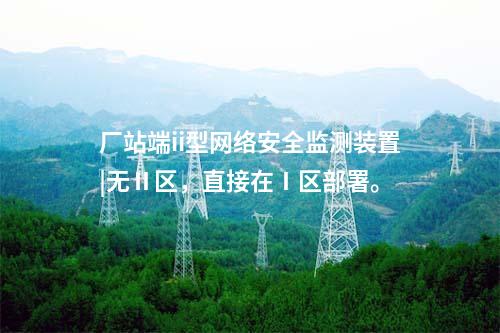 廠站端ii型<a href=http://www.enche.cn/info/2.html target=_blank class=infotextkey>網(wǎng)絡安全監(jiān)測裝置</a>|無Ⅱ區(qū),直接在Ⅰ區(qū)部署。
