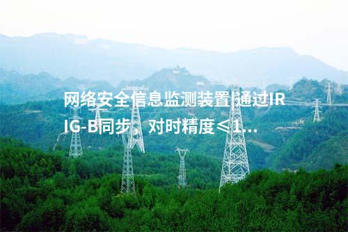 網絡安全信息監測裝置|通過IRIG-B同步,對時精度≤1ms。