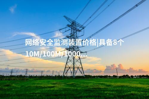 <a href=http://www.enche.cn/info/2.html target=_blank class=infotextkey>網絡安全監測裝置</a>價格|具備8個10M/100M/1000M以太網口。