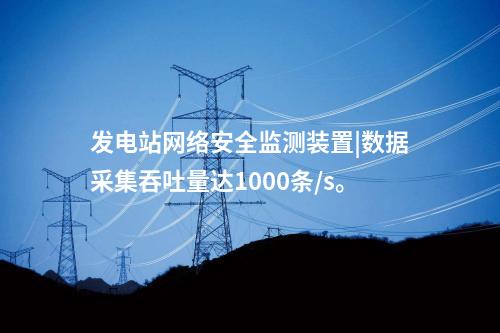 發電站<a href=http://www.enche.cn/info/2.html target=_blank class=infotextkey>網絡安全監測裝置</a>|數據采集吞吐量達1000條/s。