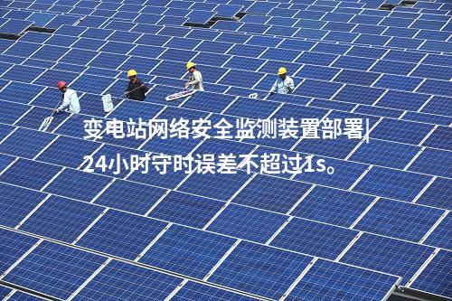 變電站<a href=http://www.enche.cn/info/2.html target=_blank class=infotextkey>網絡安全監測裝置</a>部署|24小時守時誤差不超過1s。