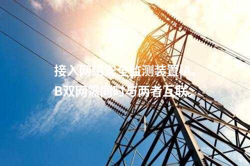 接入<a href=http://www.enche.cn/info/2.html target=_blank class=infotextkey>網絡安全監測裝置</a>|A、B雙網需同時與兩者互聯。