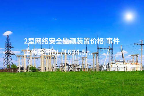 2型<a href=http://www.enche.cn/info/2.html target=_blank class=infotextkey>網(wǎng)絡(luò)安全監(jiān)測(cè)裝置</a>價(jià)格|事件上傳采用DL/T634.5104。