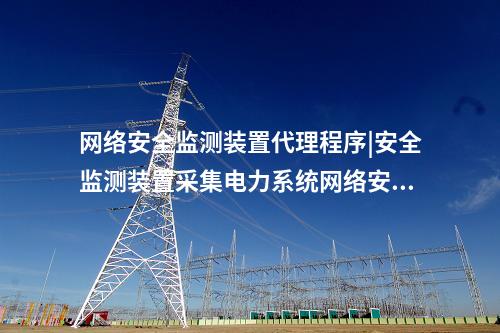 <a href=http://www.enche.cn/info/2.html target=_blank class=infotextkey>網絡安全監測裝置</a>代理程序|安全監測裝置采集電力系統網絡安全信息。