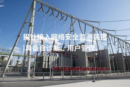 探針接入<a href=http://www.enche.cn/info/2.html target=_blank class=infotextkey>網絡安全監測裝置</a>|具備自診斷、用戶管理。