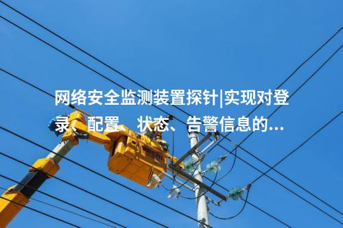 <a href=http://www.enche.cn/info/2.html target=_blank class=infotextkey>網絡安全監測裝置</a>探針|實現對登錄、配置、狀態、告警信息的采集。