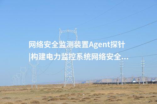 <a href=http://www.enche.cn/info/2.html target=_blank class=infotextkey>網絡安全監測裝置</a>Agent探針|構建電力監控系統網絡安全管理體系。