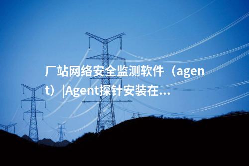 <a href=http://www.enche.cn/info/18.html target=_blank class=infotextkey>惠江安探針軟件</a>|監(jiān)測安全事件并上傳給監(jiān)測裝置。