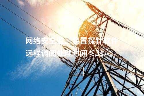 <a href=http://www.enche.cn/info/2.html target=_blank class=infotextkey>網絡安全監測裝置</a>探針軟件遠程調閱處理時間≤3s。