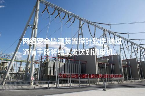 <a href=http://www.enche.cn/info/2.html target=_blank class=infotextkey>網絡安全監測裝置</a>探針軟件|通過通信手段將結果發送到調度機構。
