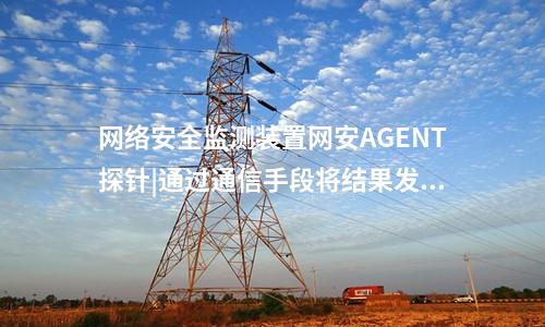 <a href=http://www.enche.cn/info/2.html target=_blank class=infotextkey>網(wǎng)絡(luò)安全監(jiān)測裝置</a>網(wǎng)安AGENT探針|通過通信手段將結(jié)果發(fā)送到調(diào)度機構(gòu)。