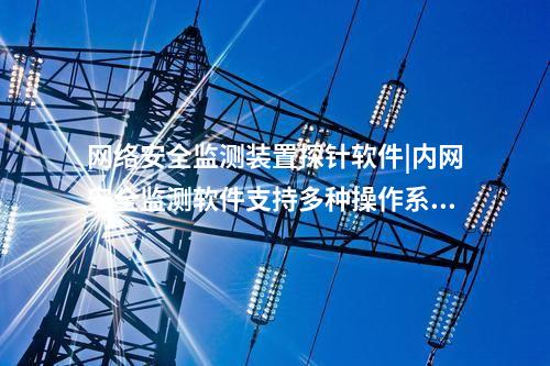<a href=http://www.enche.cn/info/2.html target=_blank class=infotextkey>網絡安全監測裝置</a>探針軟件|內網安全監測軟件支持多種操作系統。